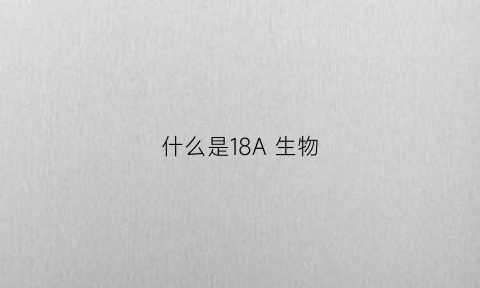 什么是18A生物(18srna作用)